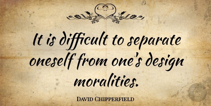 David Chipperfield Quote About Design, Morality, Difficult: It Is Difficult To Separate...