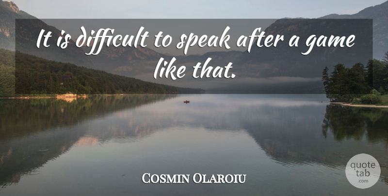 Cosmin Olaroiu Quote About Difficult, Game, Speak: It Is Difficult To Speak...