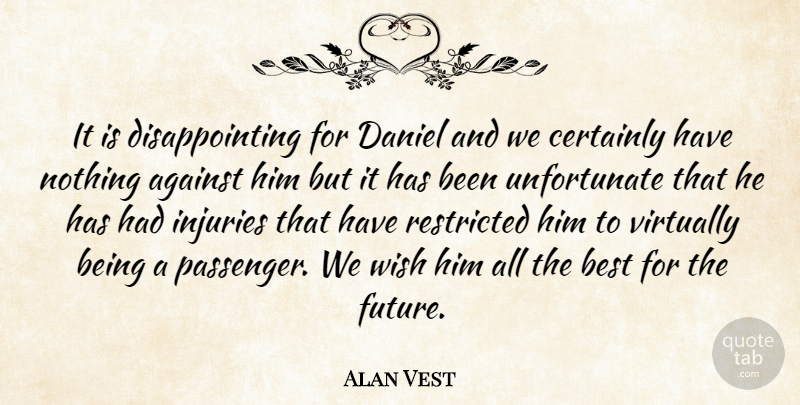 Alan Vest Quote About Against, Best, Certainly, Daniel, Injuries: It Is Disappointing For Daniel...
