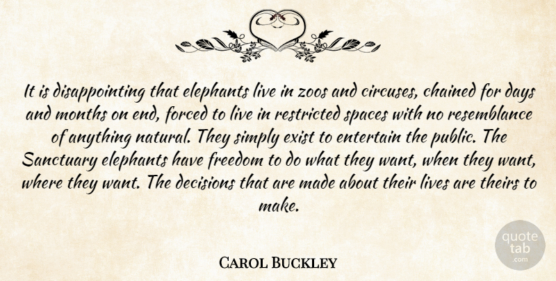 Carol Buckley Quote About Days, Decisions, Elephants, Entertain, Exist: It Is Disappointing That Elephants...