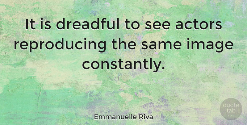 Emmanuelle Riva Quote About Actors, Reproducing: It Is Dreadful To See...