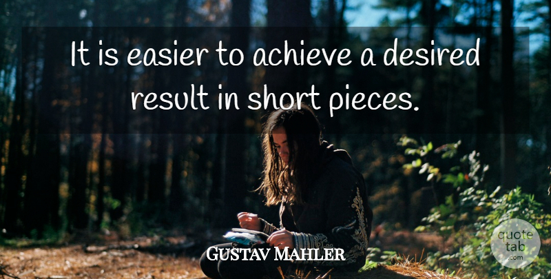 Gustav Mahler Quote About Pieces, Achieve, Easier: It Is Easier To Achieve...