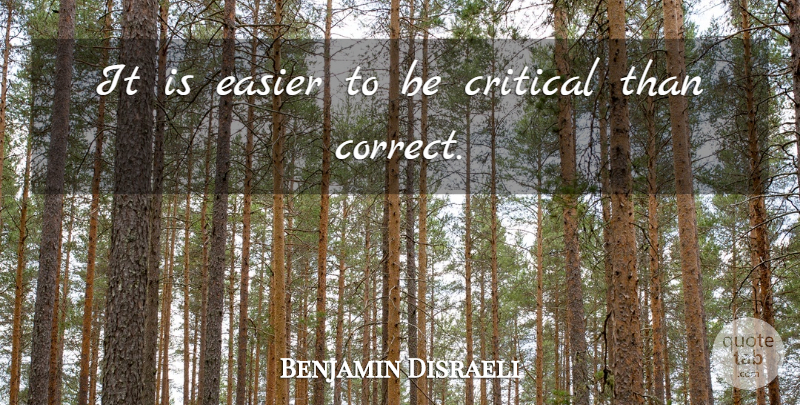 Benjamin Disraeli Quote About British Statesman, Critical, Critics And Criticism, Easier: It Is Easier To Be...