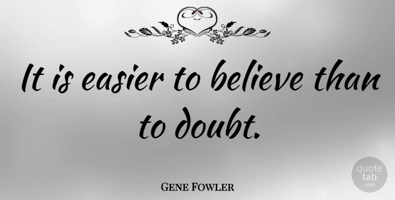 Gene Fowler Quote About Belief, Believe: It Is Easier To Believe...