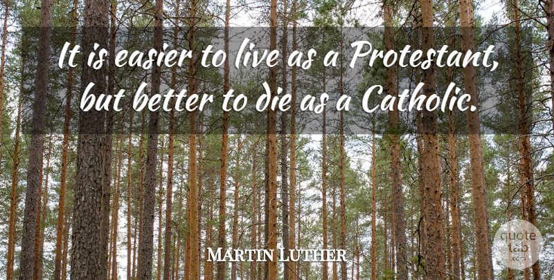 Martin Luther Quote About Catholic, Easier, Protestants: It Is Easier To Live...