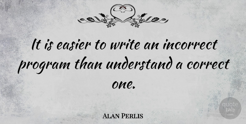 Alan Perlis Quote About American Scientist, Incorrect, Program: It Is Easier To Write...