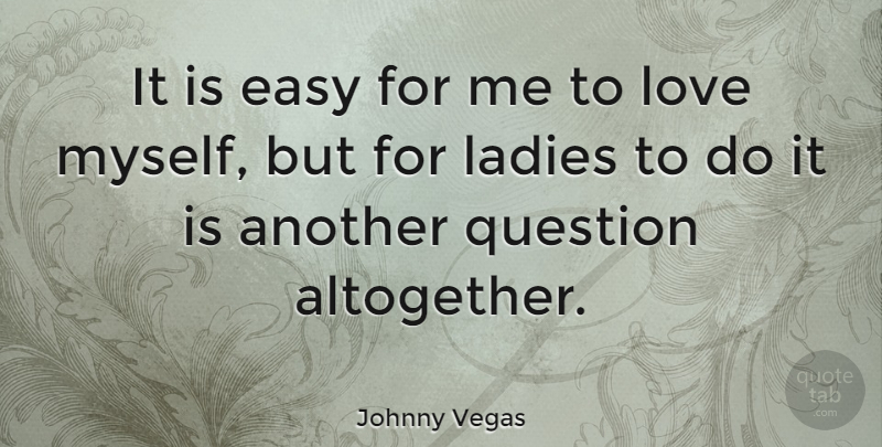 Johnny Vegas Quote About Funny, Witty, Humorous: It Is Easy For Me...
