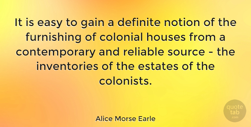 Alice Morse Earle Quote About Colonial, Definite, Estates, Houses, Notion: It Is Easy To Gain...