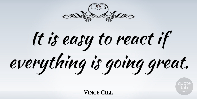 Vince Gill Quote About American Musician: It Is Easy To React...