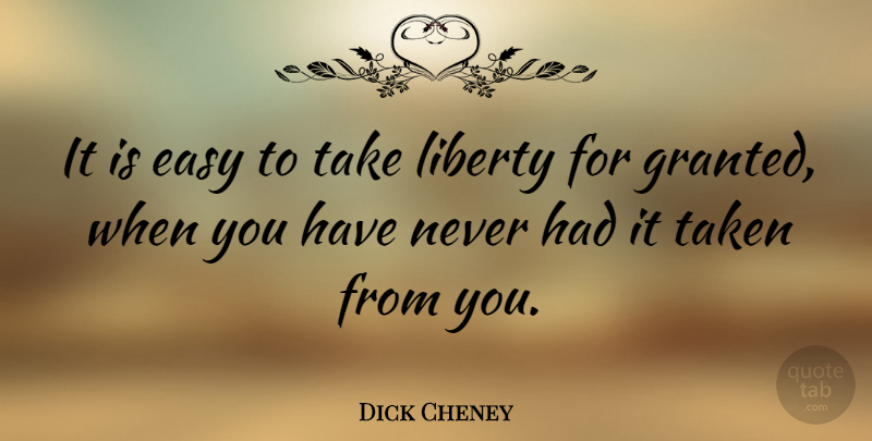 Dick Cheney Quote About Veterans Day, Freedom, 4th Of July: It Is Easy To Take...