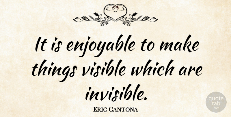 Eric Cantona Quote About Invisible, Enjoyable, Visible: It Is Enjoyable To Make...