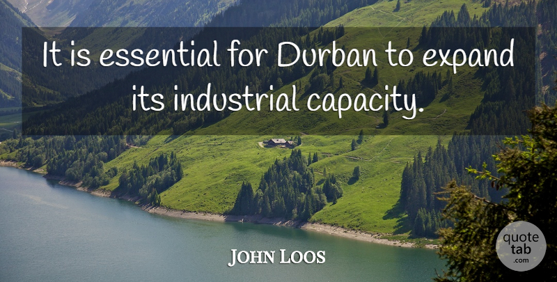 John Loos Quote About Essential, Expand, Industrial: It Is Essential For Durban...