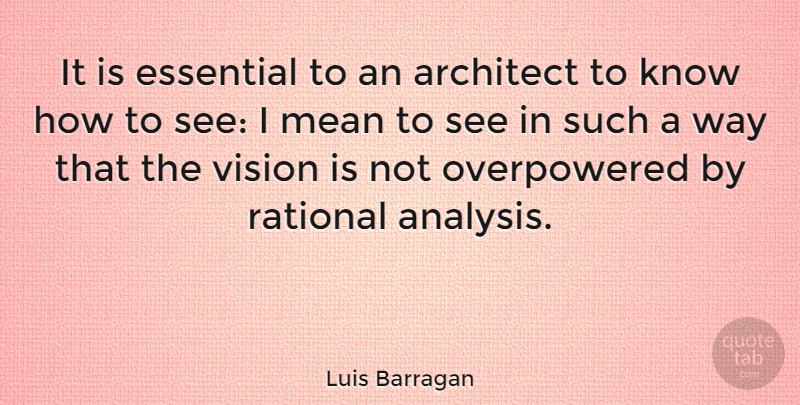 Luis Barragan Quote About Architect, Essential, Rational: It Is Essential To An...