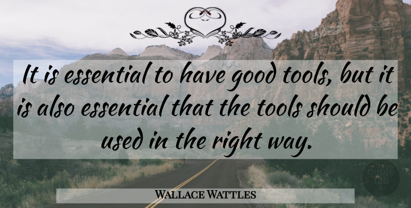 Wallace Wattles Quote About Essential, Good, Tools: It Is Essential To Have...