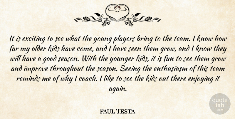 Paul Testa Quote About Bring, Enjoying, Enthusiasm, Exciting, Far: It Is Exciting To See...