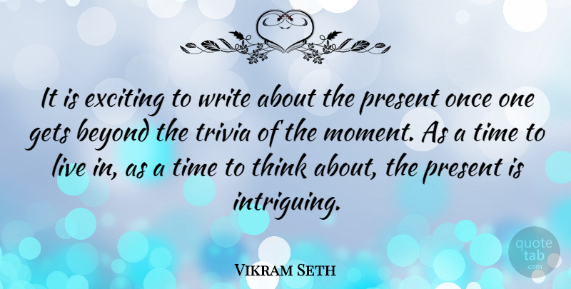 Vikram Seth Quote About Writing, Thinking, Trivia: It Is Exciting To Write...