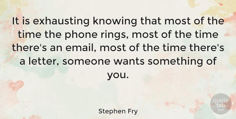 Stephen Fry Quote About Phones, Want Something, Knowing: It Is Exhausting Knowing That...