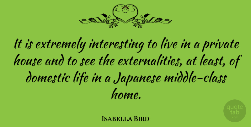 Isabella Bird Quote About Domestic, Extremely, Home, Japanese, Life: It Is Extremely Interesting To...
