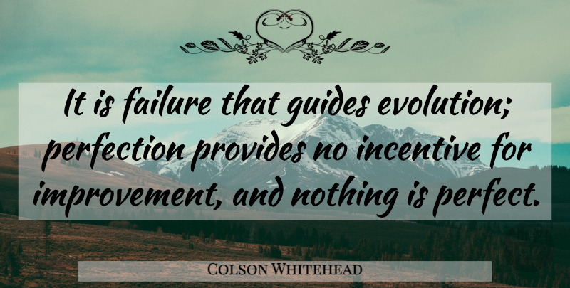 Colson Whitehead Quote About Perfect, Incentives, Evolution: It Is Failure That Guides...