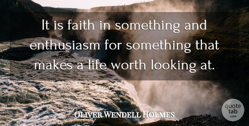 Oliver Wendell Holmes Quote About Enthusiasm, Faith, Life, Looking, Quote Of The Day: It Is Faith In Something...