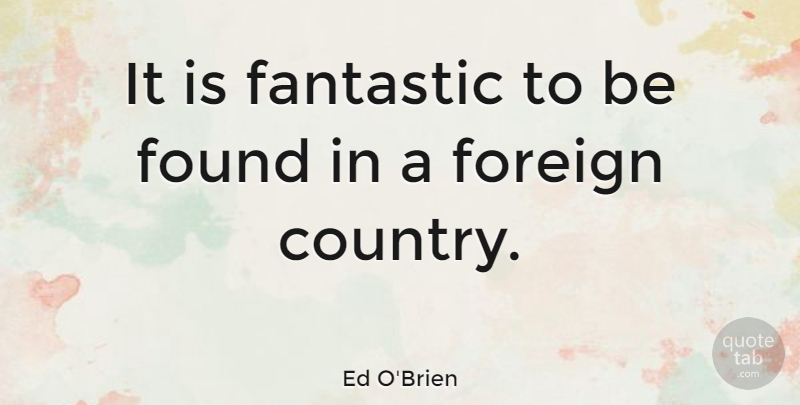 Ed O'Brien Quote About Country, Fantasy, Fantastic: It Is Fantastic To Be...