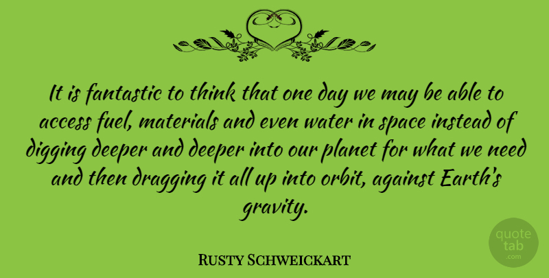 Rusty Schweickart Quote About Access, Against, Deeper, Digging, Dragging: It Is Fantastic To Think...