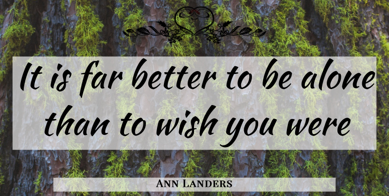 Ann Landers Quote About Alone, Far, Wish: It Is Far Better To...