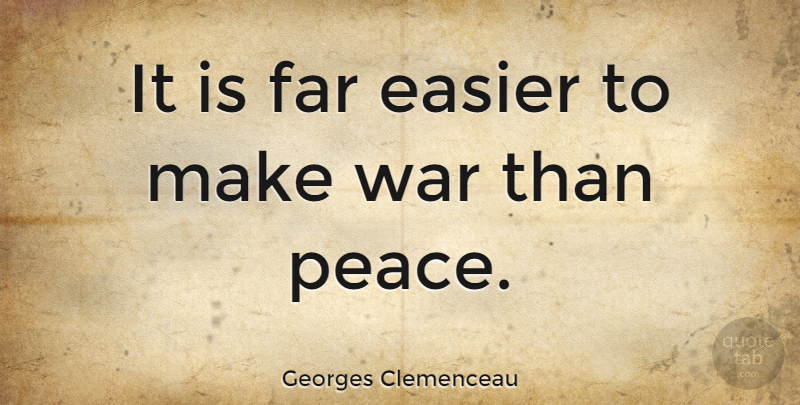 Georges Clemenceau Quote About Easier, Peace, War: It Is Far Easier To...