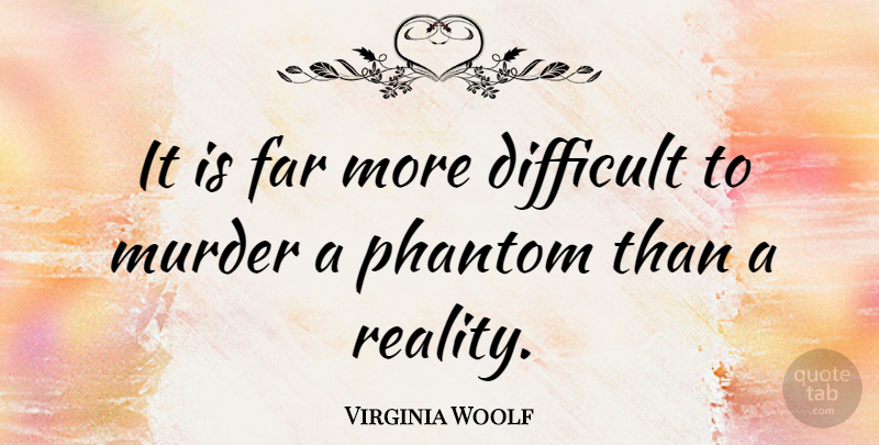 Virginia Woolf Quote About Phantom: It Is Far More Difficult...