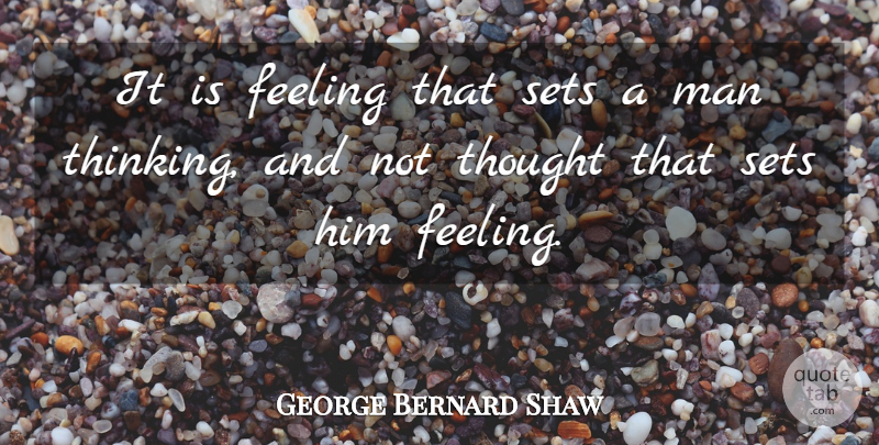 George Bernard Shaw Quote About Thinking, Men, Feelings: It Is Feeling That Sets...
