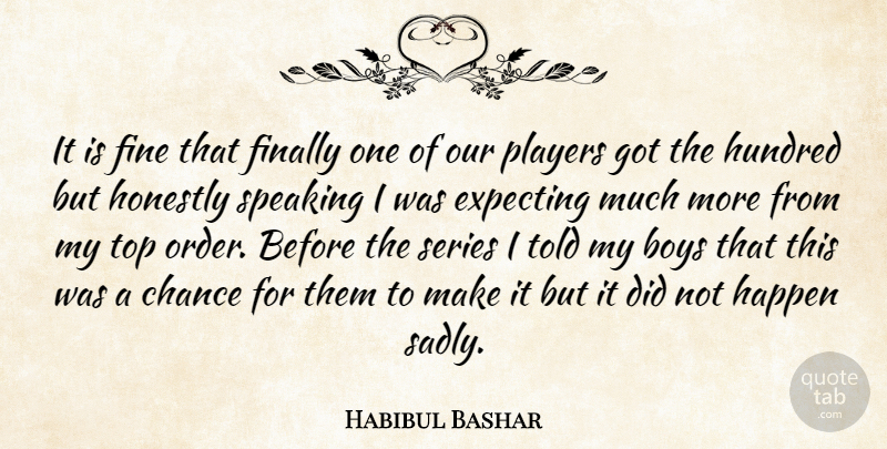 Habibul Bashar Quote About Boys, Chance, Expecting, Finally, Fine: It Is Fine That Finally...