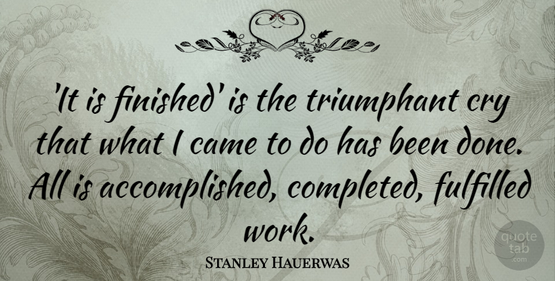 Stanley Hauerwas Quote About Came, Fulfilled, Triumphant, Work: It Is Finished Is The...