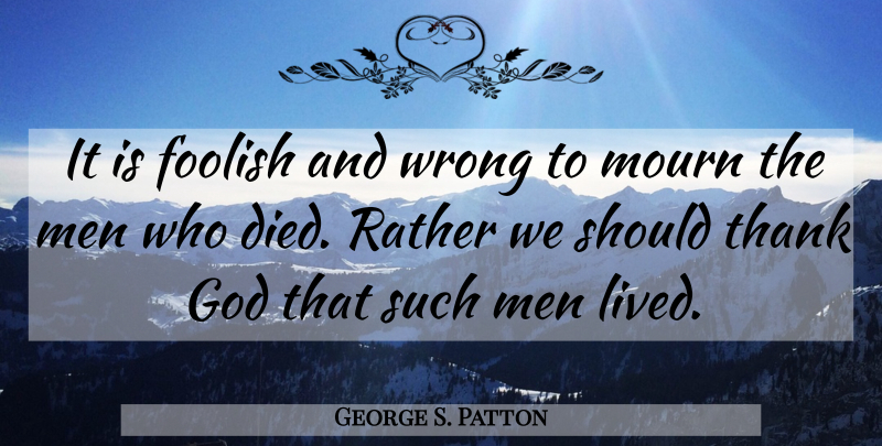 George S. Patton Quote About Sympathy, Death, Wisdom: It Is Foolish And Wrong...