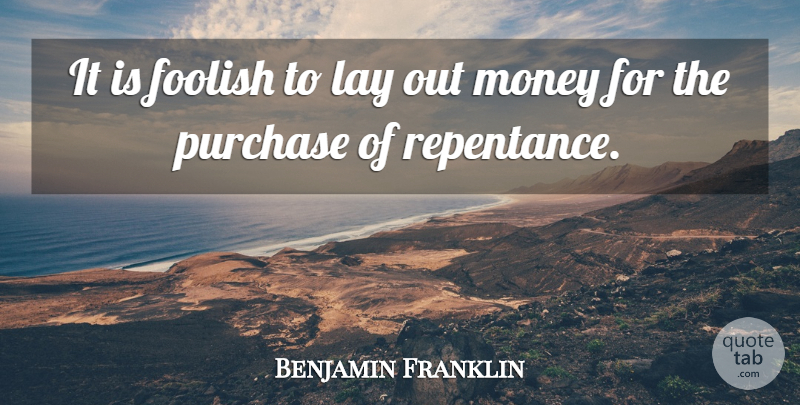 Benjamin Franklin Quote About Money, Foolish, Repentance: It Is Foolish To Lay...