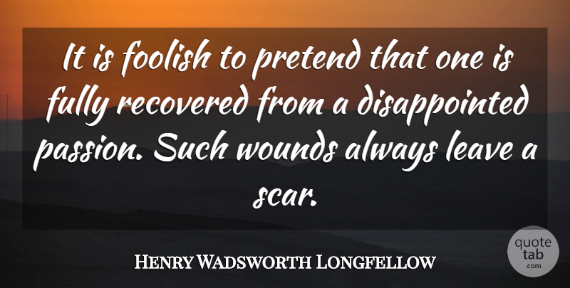 Henry Wadsworth Longfellow Quote About Heartbreak, Betrayal, Passion: It Is Foolish To Pretend...
