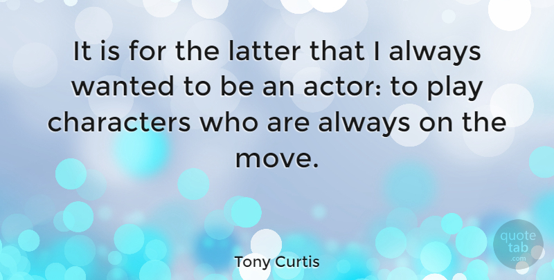 Tony Curtis Quote About Moving, Character, Play: It Is For The Latter...