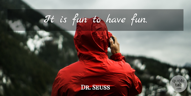 Dr. Seuss Quote About Fun, Having Fun: It Is Fun To Have...
