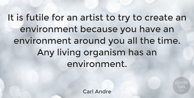 Carl Andre Quote About Artist, Trying, Environment: It Is Futile For An...