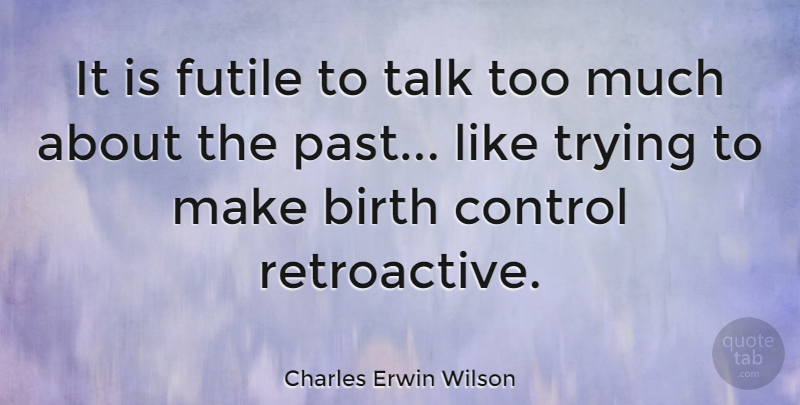 Charles Erwin Wilson Quote About Futile, Talk, Trying: It Is Futile To Talk...