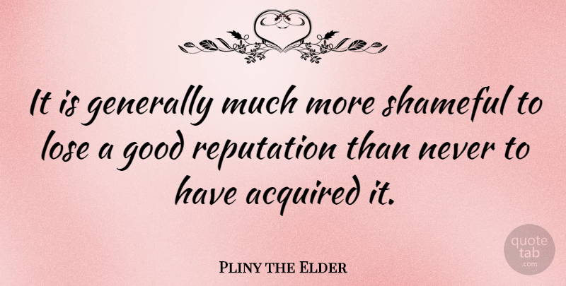 Pliny the Elder Quote About Reputation, Shameful, Loses: It Is Generally Much More...