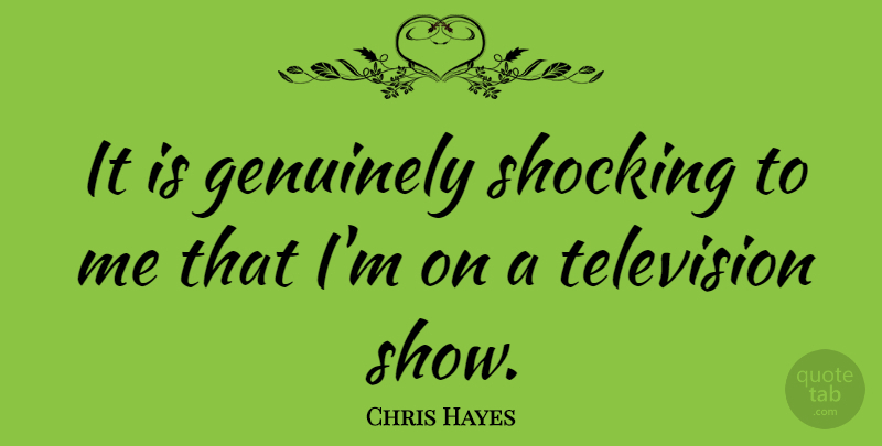 Chris Hayes Quote About Genuinely: It Is Genuinely Shocking To...