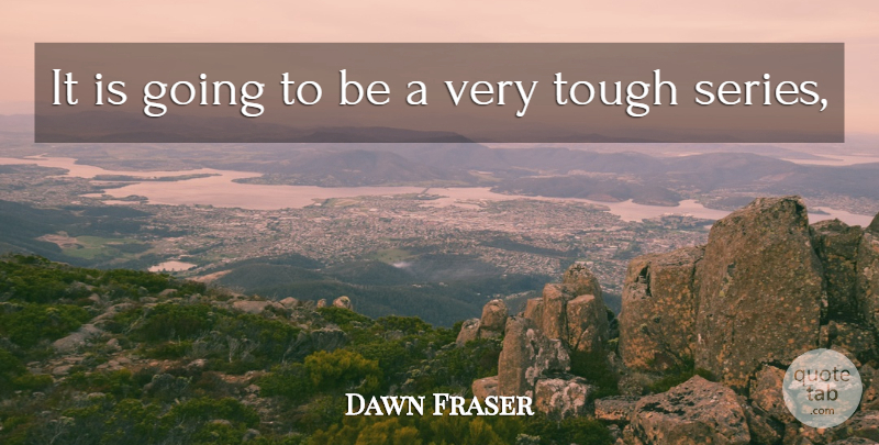 Dawn Fraser Quote About Tough: It Is Going To Be...