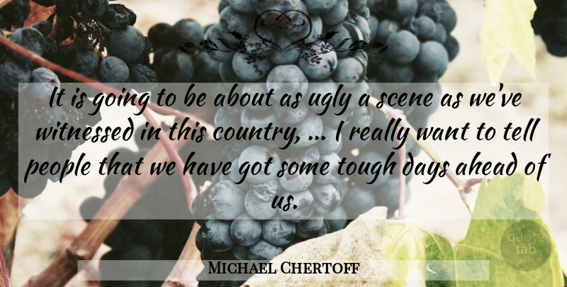 Michael Chertoff Quote About Ahead, Days, People, Scene, Tough: It Is Going To Be...