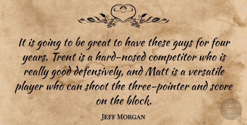 Jeff Morgan Quote About Competitor, Four, Good, Great, Guys: It Is Going To Be...