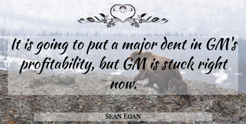 Sean Egan Quote About Dent, Gm, Major, Stuck: It Is Going To Put...