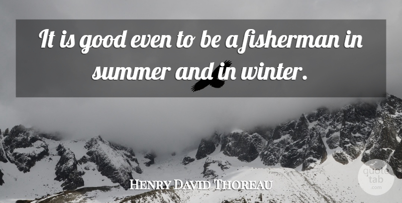 Henry David Thoreau Quote About Summer, Winter, Fishing: It Is Good Even To...