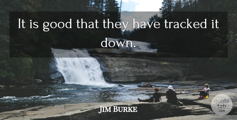 Jim Burke Quote About Good: It Is Good That They...