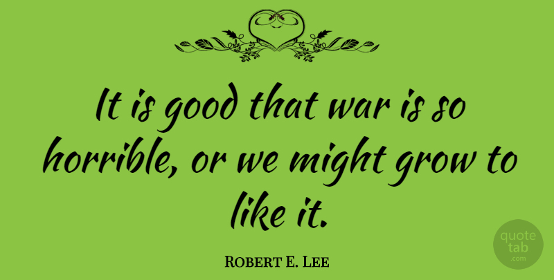 Robert E. Lee Quote About War, Might, Horrible: It Is Good That War...