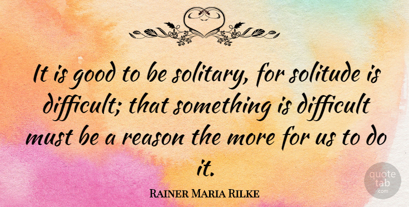 Rainer Maria Rilke Quote About Being Alone, Solitude, Reason: It Is Good To Be...