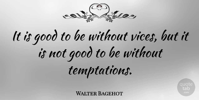 Walter Bagehot Quote About Temptation, Religion, Vices: It Is Good To Be...